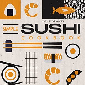 Simple Sushi Cookbook: Over 100 Original At Home Sushi Recipes