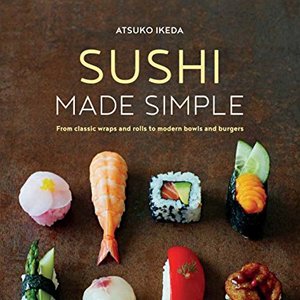 Sushi Made Simple: From Classic Wraps And Rolls To Modern Bowls