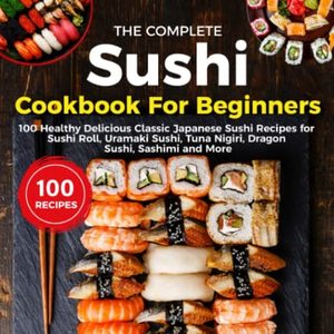 The Complete Sushi Cookbook: Over 100 Classic Japanese Sushi Recipes